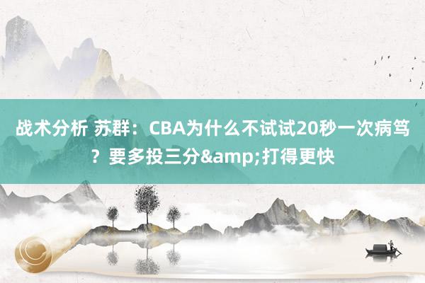 战术分析 苏群：CBA为什么不试试20秒一次病笃？要多投三分&打得更快