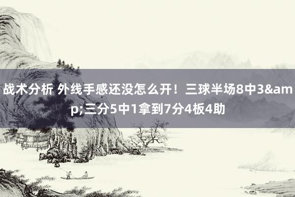 战术分析 外线手感还没怎么开！三球半场8中3&三分5中1拿到7分4板4助