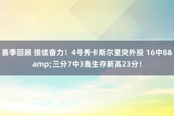 赛季回顾 接续奋力！4号秀卡斯尔里突外投 16中8&三分7中3轰生存新高23分！