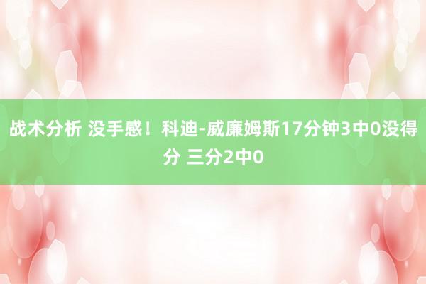 战术分析 没手感！科迪-威廉姆斯17分钟3中0没得分 三分2中0