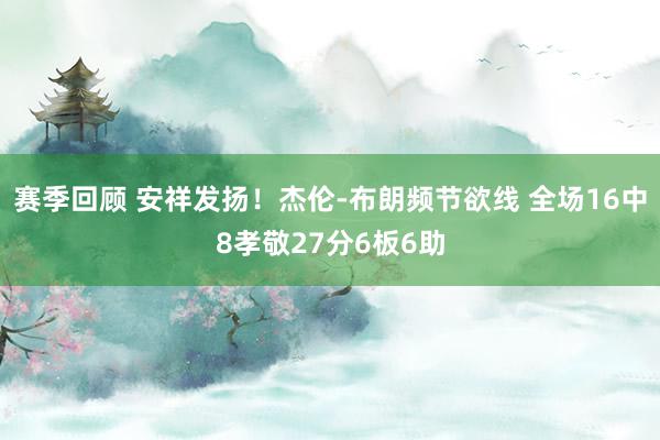 赛季回顾 安祥发扬！杰伦-布朗频节欲线 全场16中8孝敬27分6板6助