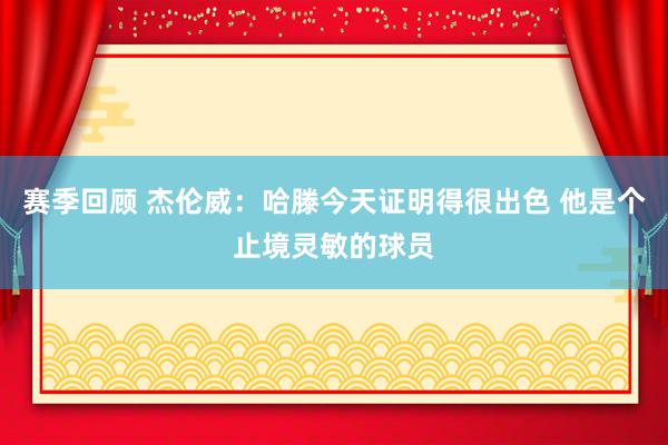 赛季回顾 杰伦威：哈滕今天证明得很出色 他是个止境灵敏的球员