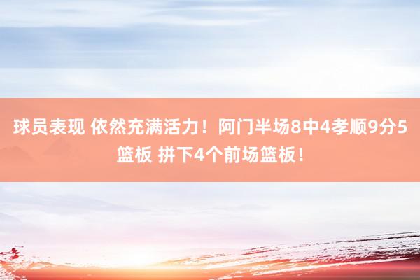 球员表现 依然充满活力！阿门半场8中4孝顺9分5篮板 拼下4个前场篮板！