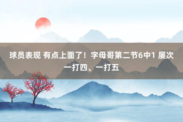 球员表现 有点上面了！字母哥第二节6中1 屡次一打四、一打五