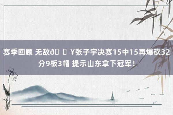 赛季回顾 无敌💥张子宇决赛15中15再爆砍32分9板3帽 提示山东拿下冠军！