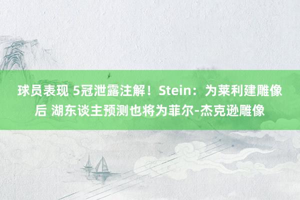 球员表现 5冠泄露注解！Stein：为莱利建雕像后 湖东谈主预测也将为菲尔-杰克逊雕像