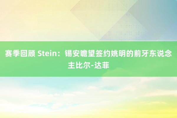 赛季回顾 Stein：锡安瞻望签约姚明的前牙东说念主比尔-达菲