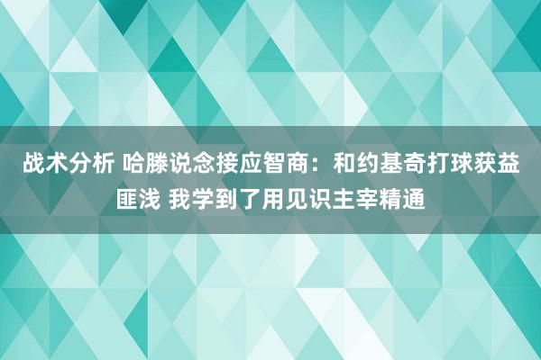 战术分析 哈滕说念接应智商：和约基奇打球获益匪浅 我学到了用见识主宰精通