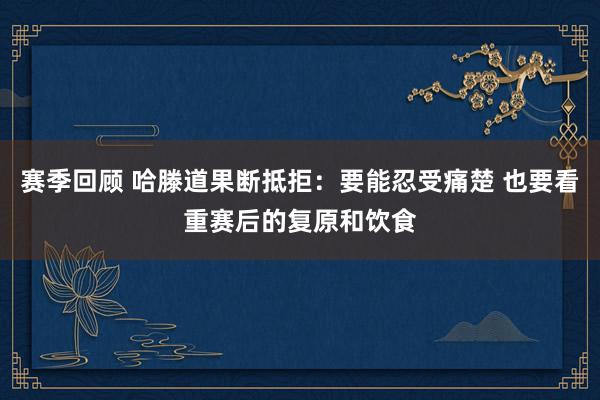 赛季回顾 哈滕道果断抵拒：要能忍受痛楚 也要看重赛后的复原和饮食