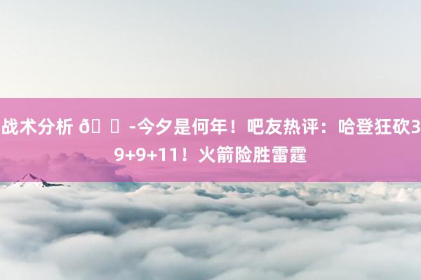 战术分析 😭今夕是何年！吧友热评：哈登狂砍39+9+11！火箭险胜雷霆