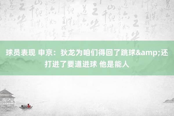 球员表现 申京：狄龙为咱们得回了跳球&还打进了要道进球 他是能人