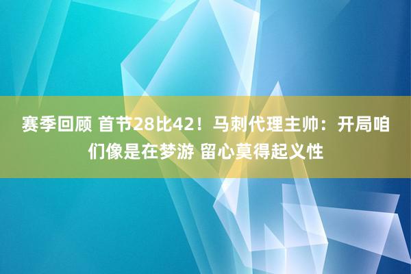 赛季回顾 首节28比42！马刺代理主帅：开局咱们像是在梦游 留心莫得起义性