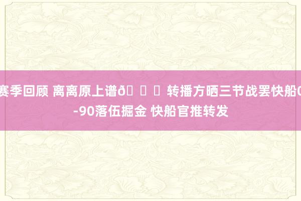 赛季回顾 离离原上谱😅转播方晒三节战罢快船0-90落伍掘金 快船官推转发