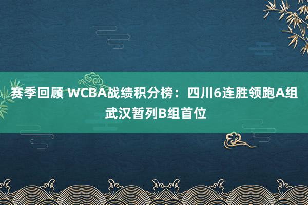 赛季回顾 WCBA战绩积分榜：四川6连胜领跑A组 武汉暂列B组首位