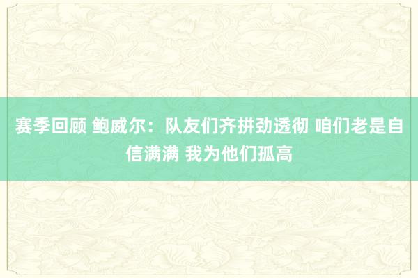 赛季回顾 鲍威尔：队友们齐拼劲透彻 咱们老是自信满满 我为他们孤高