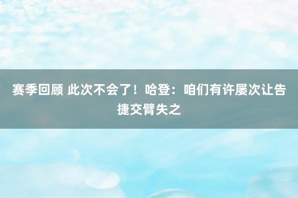 赛季回顾 此次不会了！哈登：咱们有许屡次让告捷交臂失之