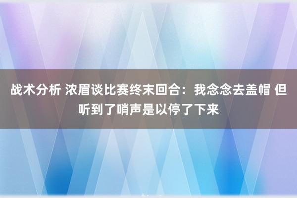 战术分析 浓眉谈比赛终末回合：我念念去盖帽 但听到了哨声是以停了下来