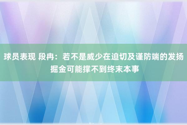 球员表现 段冉：若不是威少在迫切及谨防端的发扬 掘金可能撑不到终末本事