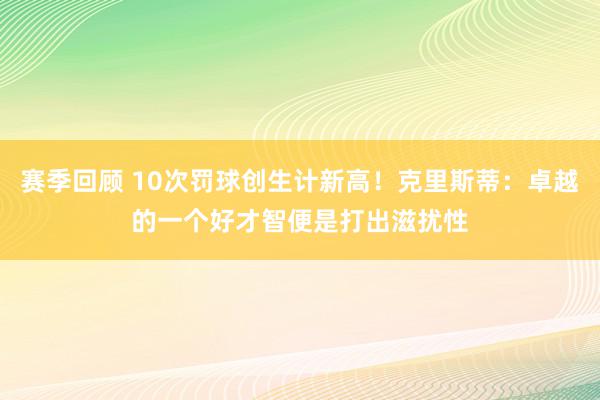 赛季回顾 10次罚球创生计新高！克里斯蒂：卓越的一个好才智便是打出滋扰性