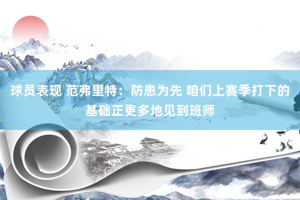 球员表现 范弗里特：防患为先 咱们上赛季打下的基础正更多地见到班师