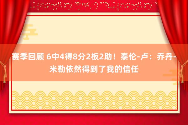 赛季回顾 6中4得8分2板2助！泰伦-卢：乔丹-米勒依然得到了我的信任