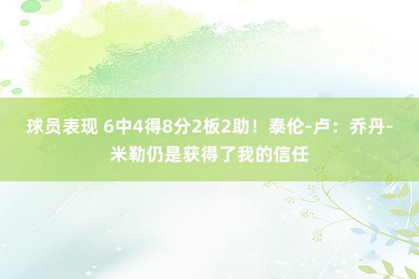 球员表现 6中4得8分2板2助！泰伦-卢：乔丹-米勒仍是获得了我的信任