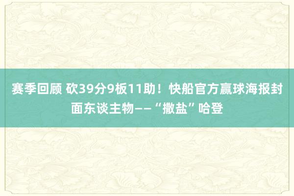 赛季回顾 砍39分9板11助！快船官方赢球海报封面东谈主物——“撒盐”哈登