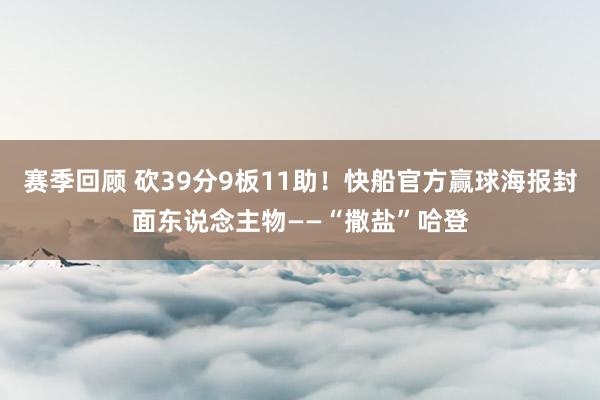 赛季回顾 砍39分9板11助！快船官方赢球海报封面东说念主物——“撒盐”哈登