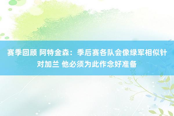 赛季回顾 阿特金森：季后赛各队会像绿军相似针对加兰 他必须为此作念好准备