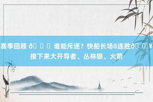 赛季回顾 😉谁能斥逐？快船长场8连胜🔥接下来大开导者、丛林狼、火箭