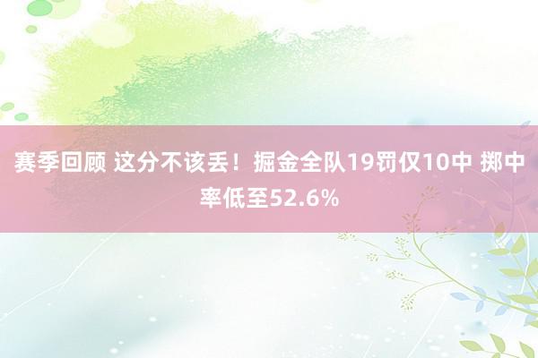 赛季回顾 这分不该丢！掘金全队19罚仅10中 掷中率低至52.6%