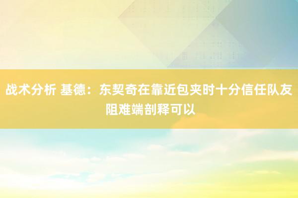 战术分析 基德：东契奇在靠近包夹时十分信任队友 阻难端剖释可以