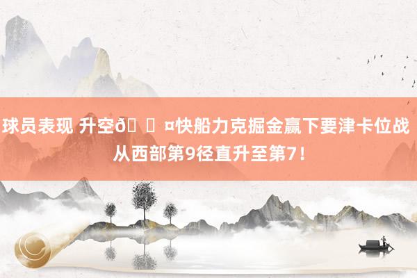 球员表现 升空😤快船力克掘金赢下要津卡位战 从西部第9径直升至第7！