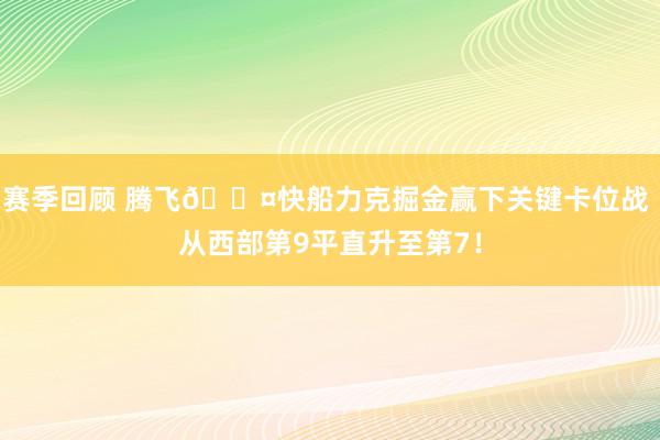 赛季回顾 腾飞😤快船力克掘金赢下关键卡位战 从西部第9平直升至第7！