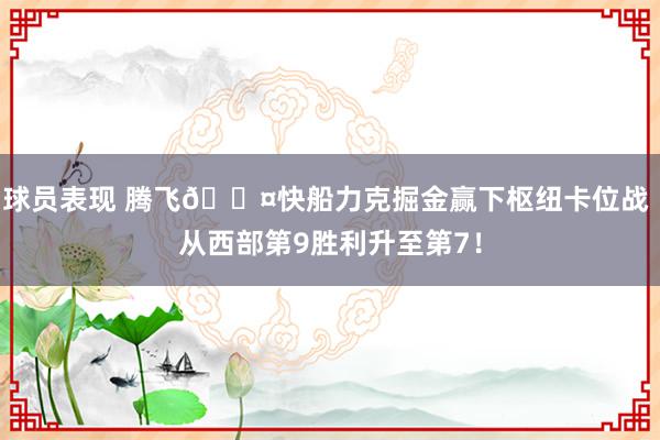 球员表现 腾飞😤快船力克掘金赢下枢纽卡位战 从西部第9胜利升至第7！