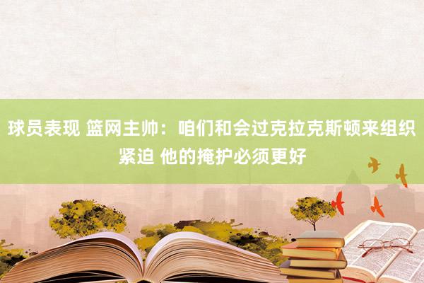 球员表现 篮网主帅：咱们和会过克拉克斯顿来组织紧迫 他的掩护必须更好