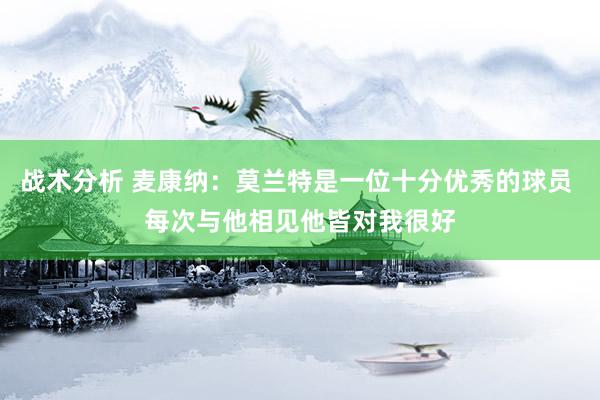 战术分析 麦康纳：莫兰特是一位十分优秀的球员 每次与他相见他皆对我很好