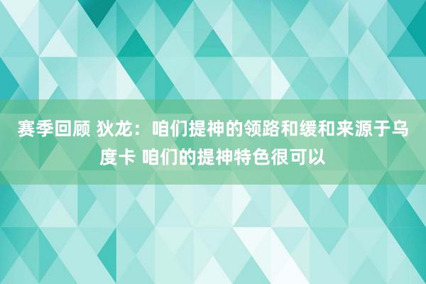 赛季回顾 狄龙：咱们提神的领路和缓和来源于乌度卡 咱们的提神特色很可以