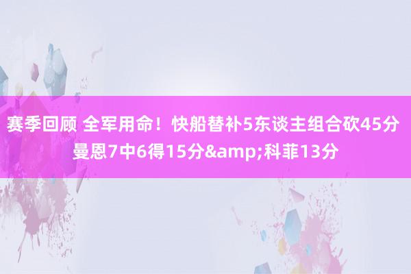 赛季回顾 全军用命！快船替补5东谈主组合砍45分 曼恩7中6得15分&科菲13分