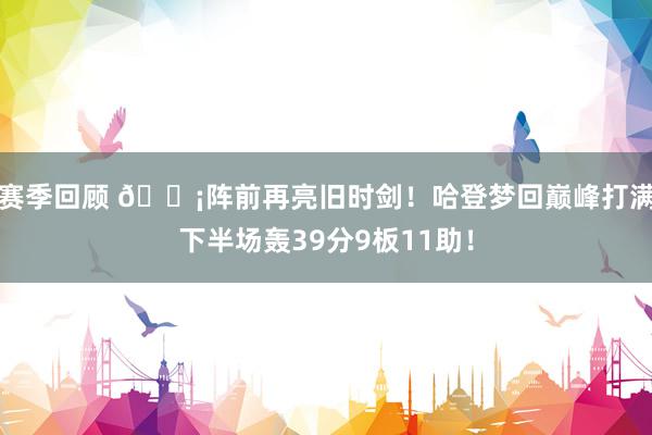 赛季回顾 🗡阵前再亮旧时剑！哈登梦回巅峰打满下半场轰39分9板11助！