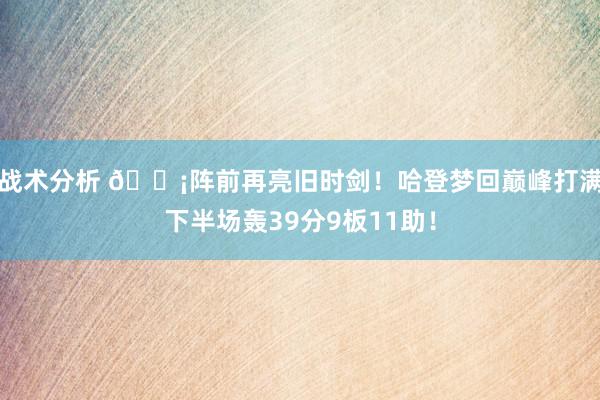 战术分析 🗡阵前再亮旧时剑！哈登梦回巅峰打满下半场轰39分9板11助！