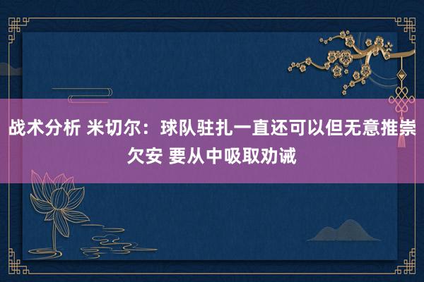 战术分析 米切尔：球队驻扎一直还可以但无意推崇欠安 要从中吸取劝诫