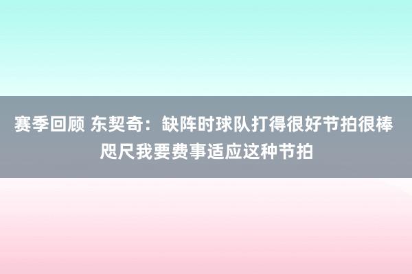 赛季回顾 东契奇：缺阵时球队打得很好节拍很棒 咫尺我要费事适应这种节拍