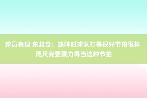 球员表现 东契奇：缺阵时球队打得很好节拍很棒 咫尺我要戮力得当这种节拍