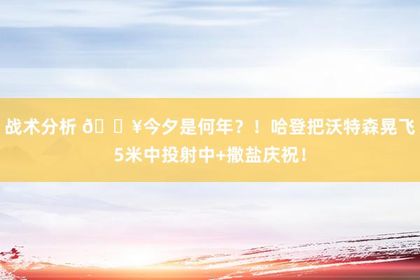 战术分析 💥今夕是何年？！哈登把沃特森晃飞5米中投射中+撒盐庆祝！