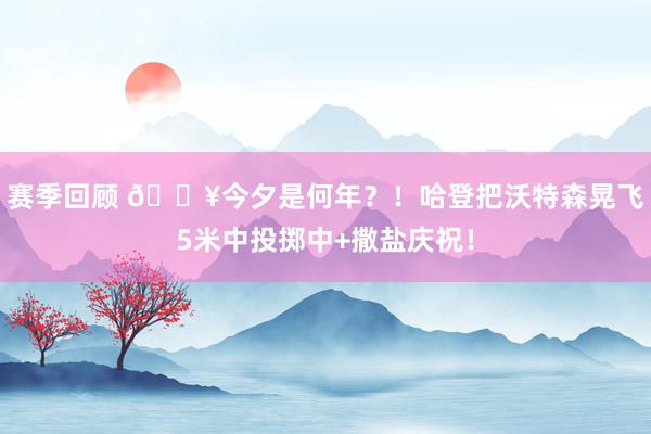 赛季回顾 💥今夕是何年？！哈登把沃特森晃飞5米中投掷中+撒盐庆祝！