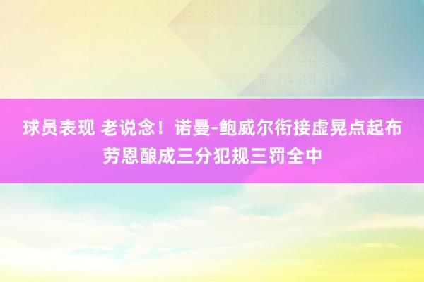 球员表现 老说念！诺曼-鲍威尔衔接虚晃点起布劳恩酿成三分犯规三罚全中