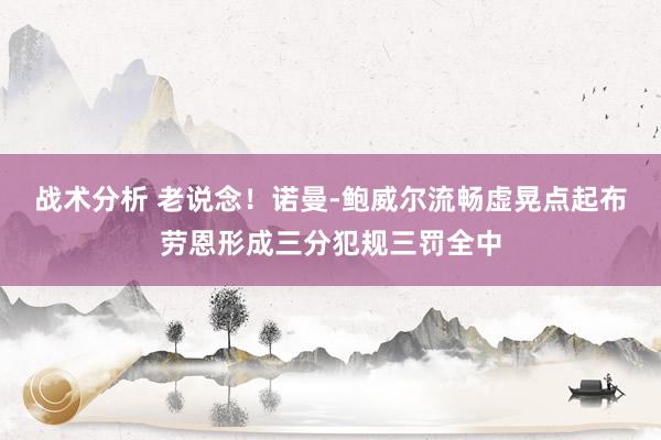 战术分析 老说念！诺曼-鲍威尔流畅虚晃点起布劳恩形成三分犯规三罚全中