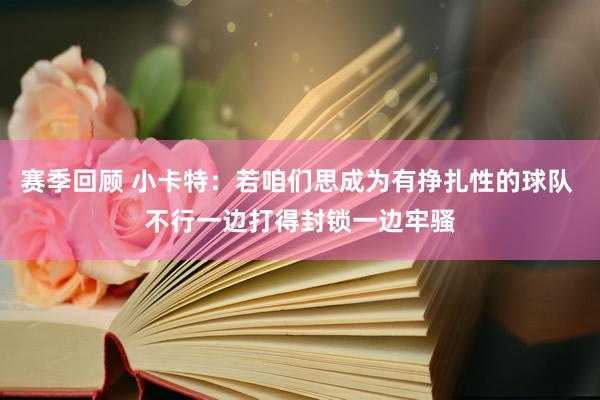 赛季回顾 小卡特：若咱们思成为有挣扎性的球队 不行一边打得封锁一边牢骚