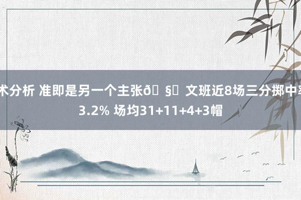 战术分析 准即是另一个主张🧐文班近8场三分掷中率43.2% 场均31+11+4+3帽